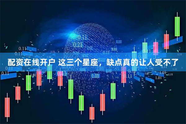 配资在线开户 这三个星座，缺点真的让人受不了