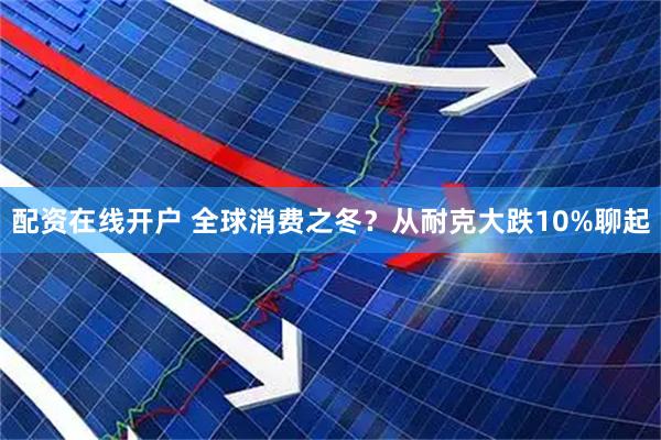配资在线开户 全球消费之冬？从耐克大跌10%聊起