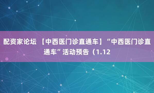 配资家论坛 【中西医门诊直通车】“中西医门诊直通车”活动预告（1.12