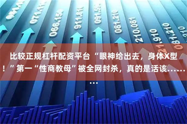 比较正规杠杆配资平台 “眼神给出去，身体X型！”第一“性商教母”被全网封杀，真的是活该……