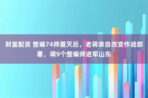 财富配资 整编74师覆灭后，老蒋亲自改变作战部署，调9个整编师进军山东