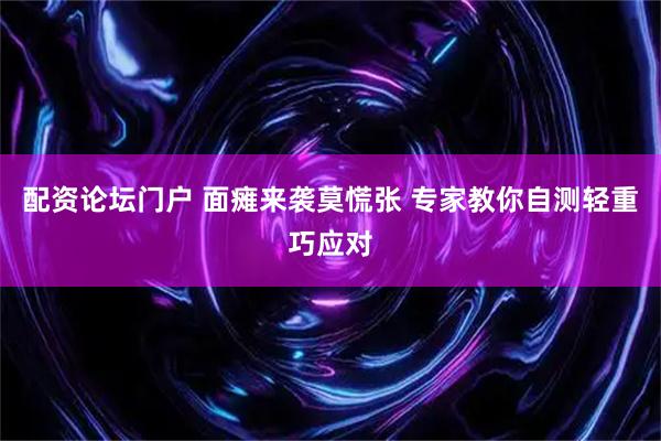 配资论坛门户 面瘫来袭莫慌张 专家教你自测轻重巧应对