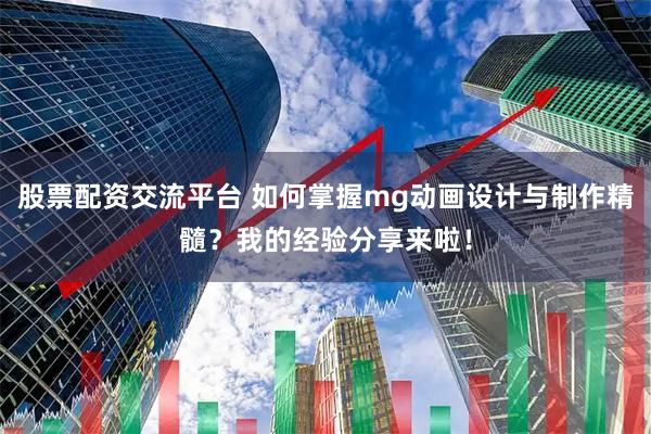 股票配资交流平台 如何掌握mg动画设计与制作精髓？我的经验分享来啦！