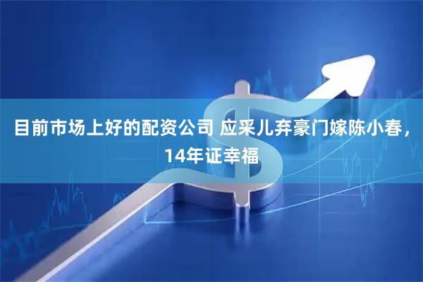 目前市场上好的配资公司 应采儿弃豪门嫁陈小春，14年证幸福